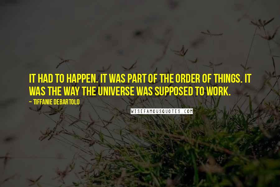 Tiffanie DeBartolo Quotes: It had to happen. It was part of the order of things. It was the way the universe was supposed to work.