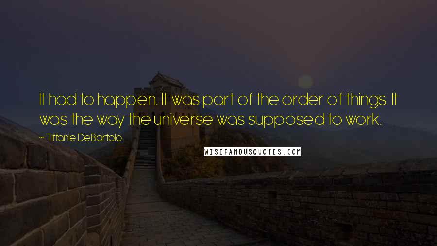 Tiffanie DeBartolo Quotes: It had to happen. It was part of the order of things. It was the way the universe was supposed to work.