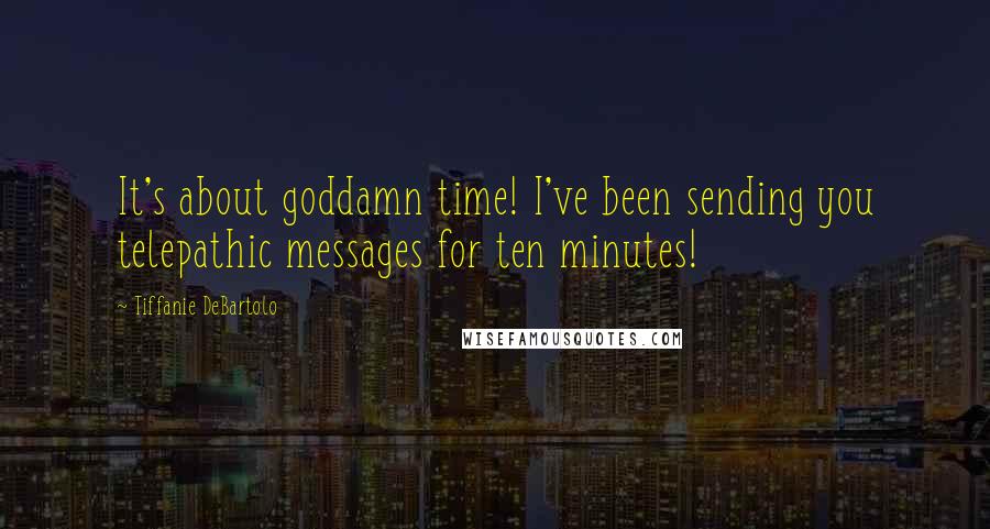 Tiffanie DeBartolo Quotes: It's about goddamn time! I've been sending you telepathic messages for ten minutes!