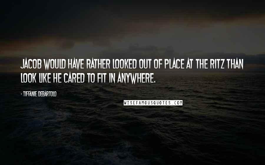 Tiffanie DeBartolo Quotes: Jacob would have rather looked out of place at the Ritz than look like he cared to fit in anywhere.