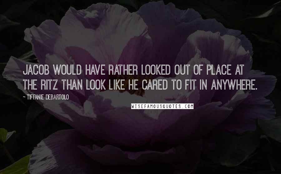 Tiffanie DeBartolo Quotes: Jacob would have rather looked out of place at the Ritz than look like he cared to fit in anywhere.