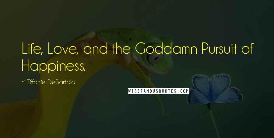 Tiffanie DeBartolo Quotes: Life, Love, and the Goddamn Pursuit of Happiness.