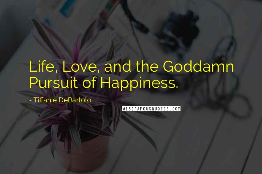 Tiffanie DeBartolo Quotes: Life, Love, and the Goddamn Pursuit of Happiness.