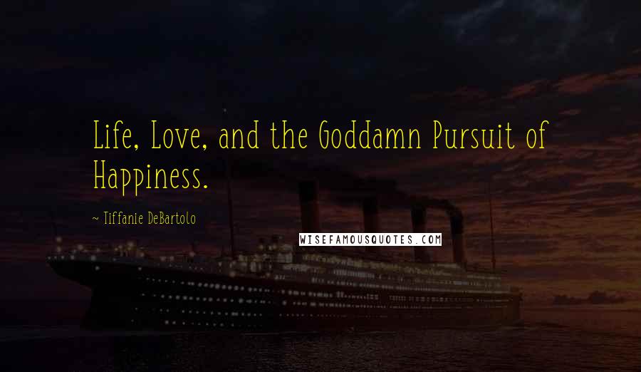 Tiffanie DeBartolo Quotes: Life, Love, and the Goddamn Pursuit of Happiness.