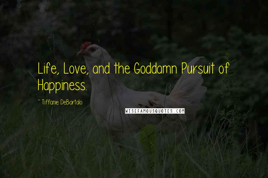 Tiffanie DeBartolo Quotes: Life, Love, and the Goddamn Pursuit of Happiness.