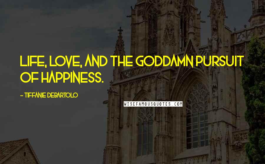 Tiffanie DeBartolo Quotes: Life, Love, and the Goddamn Pursuit of Happiness.