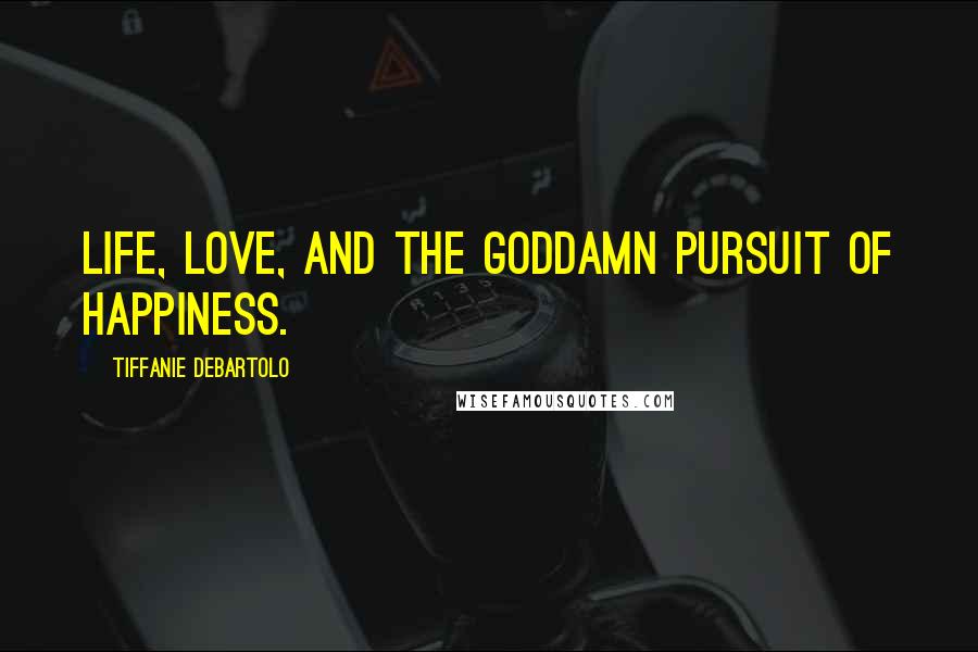 Tiffanie DeBartolo Quotes: Life, Love, and the Goddamn Pursuit of Happiness.