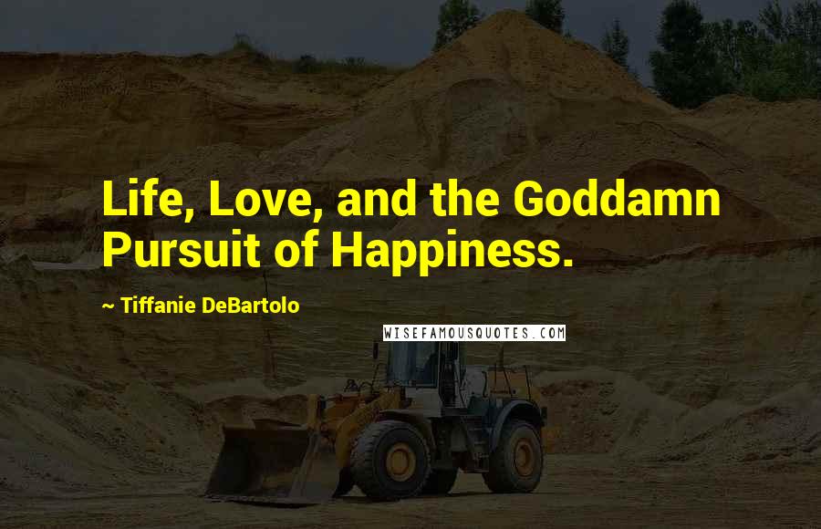 Tiffanie DeBartolo Quotes: Life, Love, and the Goddamn Pursuit of Happiness.
