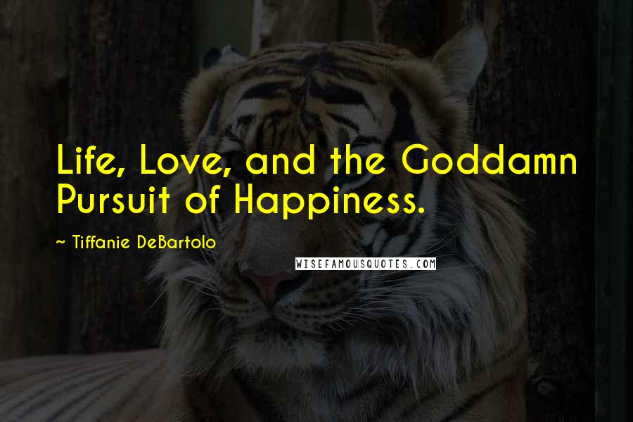 Tiffanie DeBartolo Quotes: Life, Love, and the Goddamn Pursuit of Happiness.