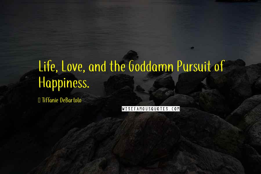 Tiffanie DeBartolo Quotes: Life, Love, and the Goddamn Pursuit of Happiness.