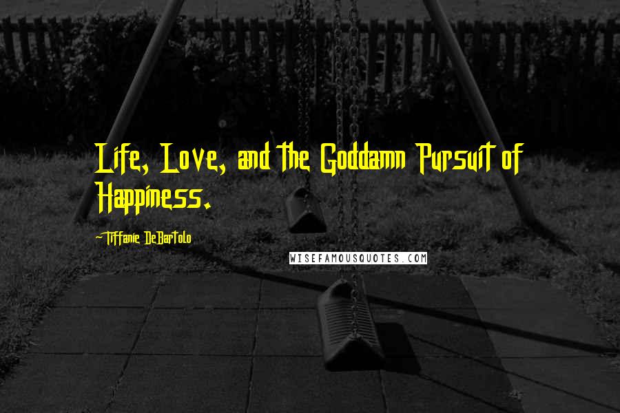 Tiffanie DeBartolo Quotes: Life, Love, and the Goddamn Pursuit of Happiness.