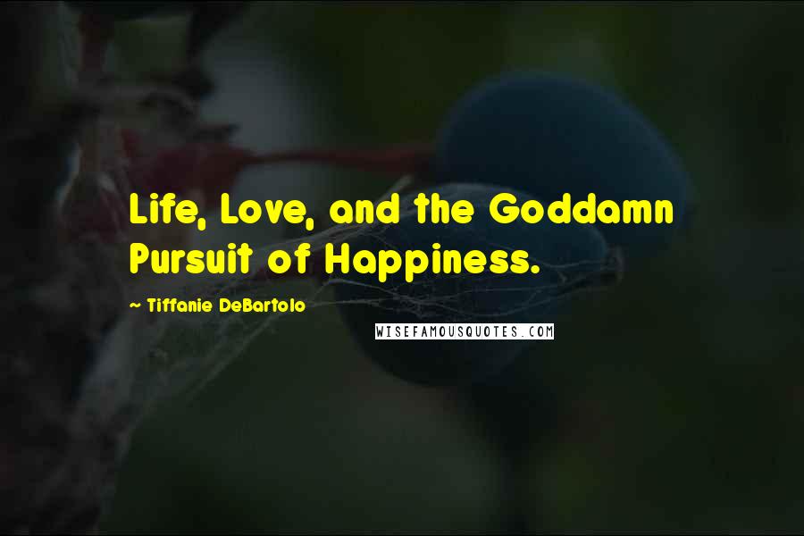 Tiffanie DeBartolo Quotes: Life, Love, and the Goddamn Pursuit of Happiness.