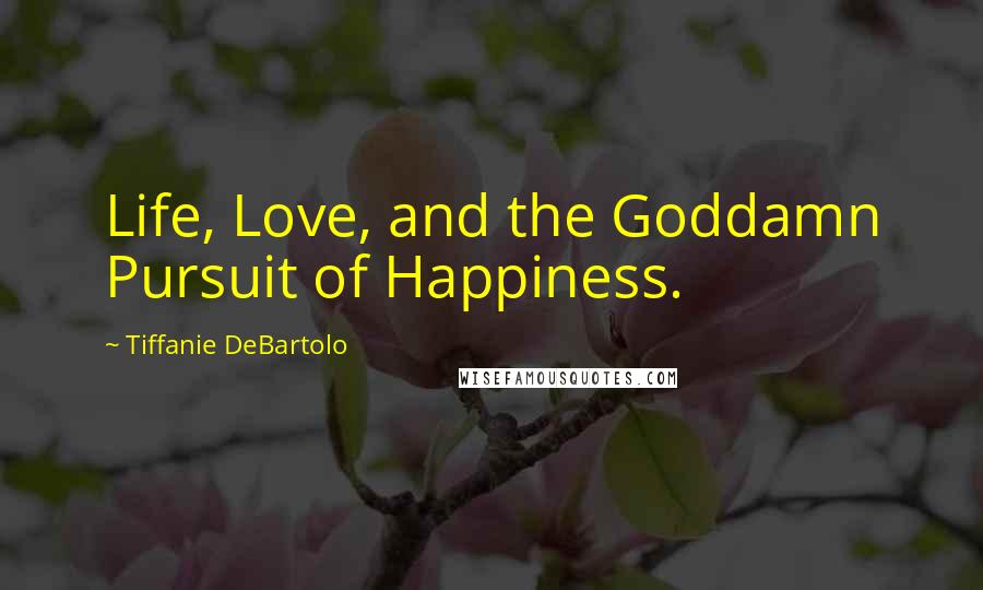 Tiffanie DeBartolo Quotes: Life, Love, and the Goddamn Pursuit of Happiness.