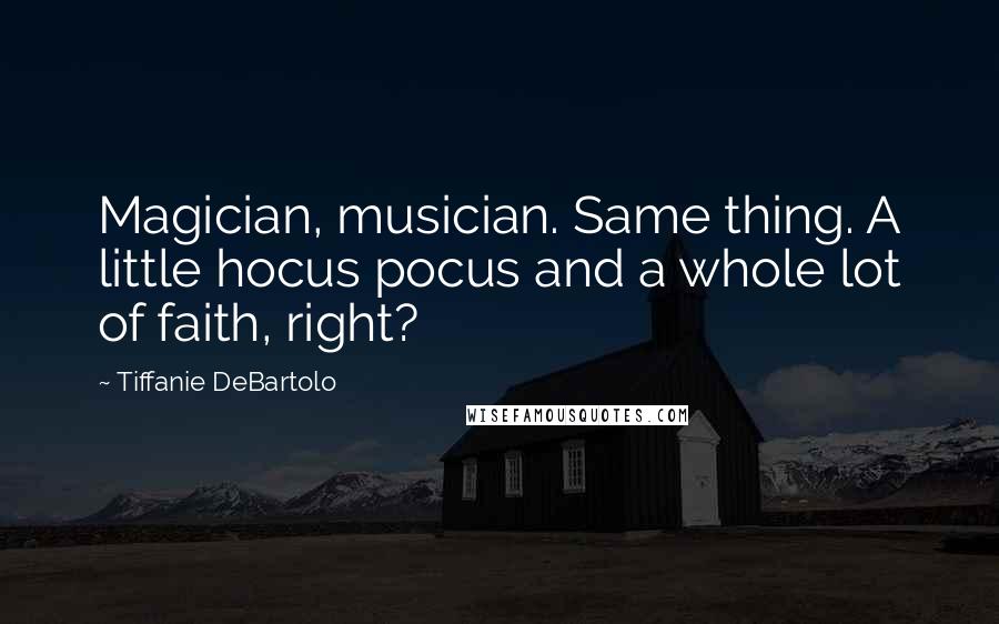 Tiffanie DeBartolo Quotes: Magician, musician. Same thing. A little hocus pocus and a whole lot of faith, right?