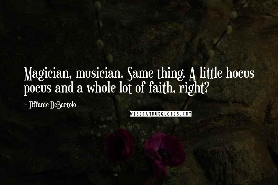 Tiffanie DeBartolo Quotes: Magician, musician. Same thing. A little hocus pocus and a whole lot of faith, right?