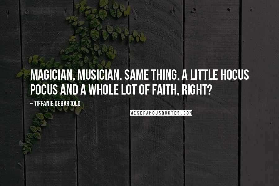 Tiffanie DeBartolo Quotes: Magician, musician. Same thing. A little hocus pocus and a whole lot of faith, right?