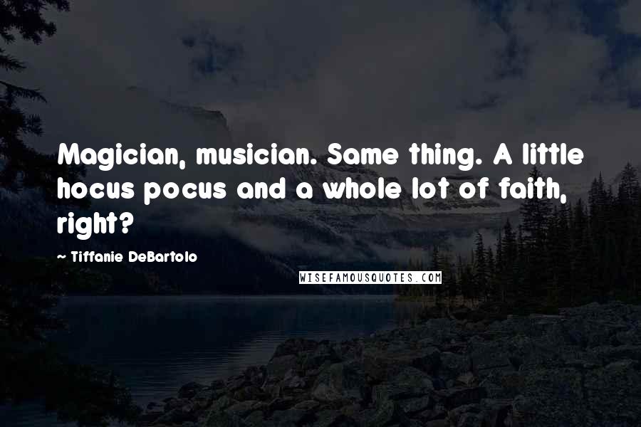 Tiffanie DeBartolo Quotes: Magician, musician. Same thing. A little hocus pocus and a whole lot of faith, right?