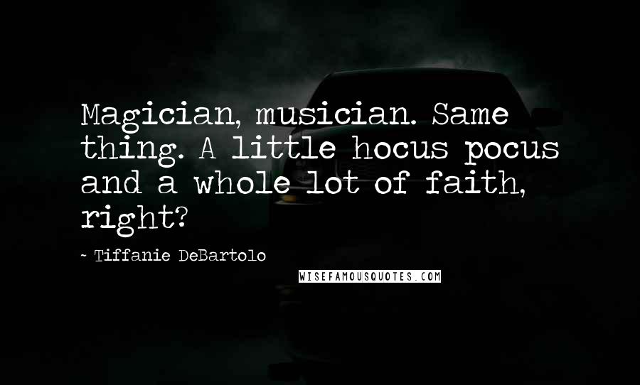 Tiffanie DeBartolo Quotes: Magician, musician. Same thing. A little hocus pocus and a whole lot of faith, right?