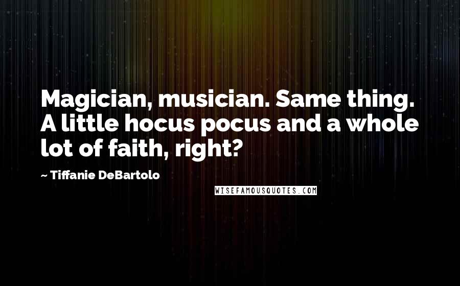 Tiffanie DeBartolo Quotes: Magician, musician. Same thing. A little hocus pocus and a whole lot of faith, right?