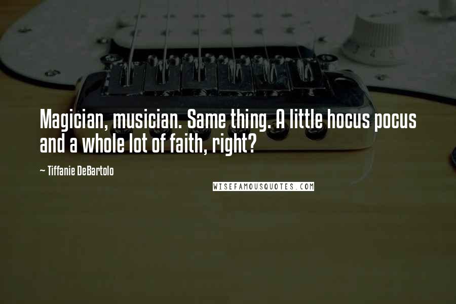 Tiffanie DeBartolo Quotes: Magician, musician. Same thing. A little hocus pocus and a whole lot of faith, right?