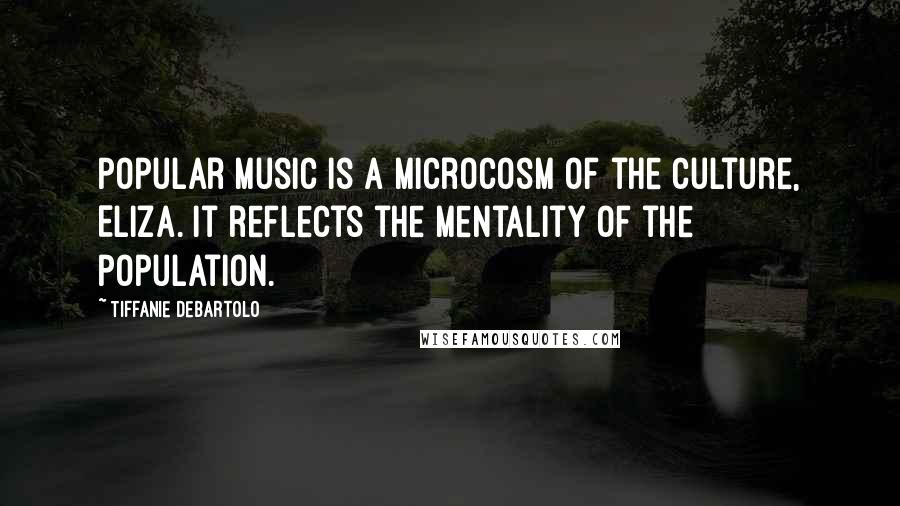 Tiffanie DeBartolo Quotes: Popular music is a microcosm of the culture, Eliza. It reflects the mentality of the population.