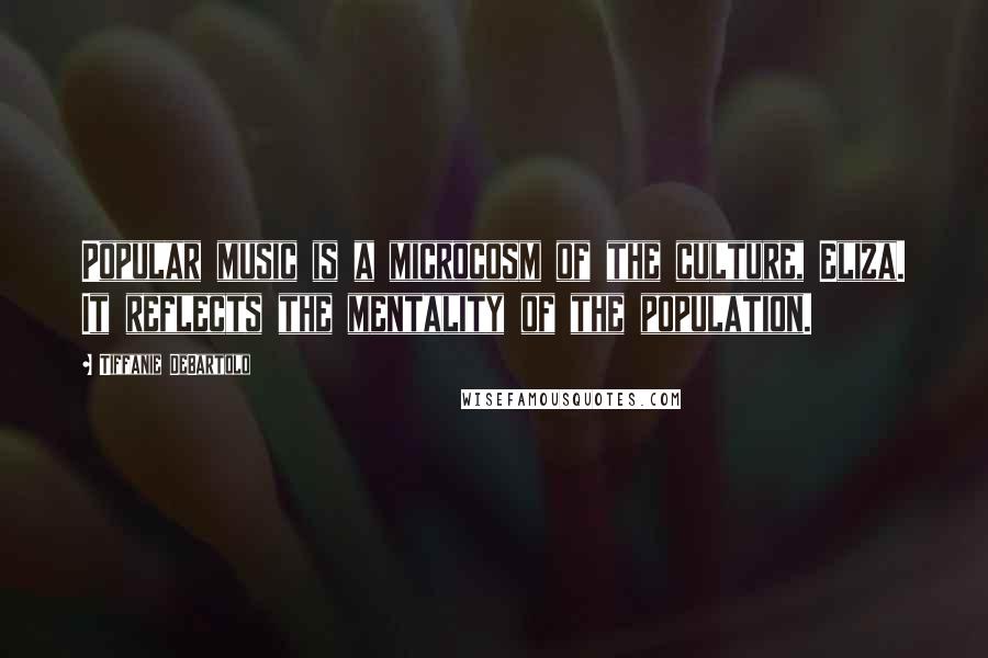 Tiffanie DeBartolo Quotes: Popular music is a microcosm of the culture, Eliza. It reflects the mentality of the population.