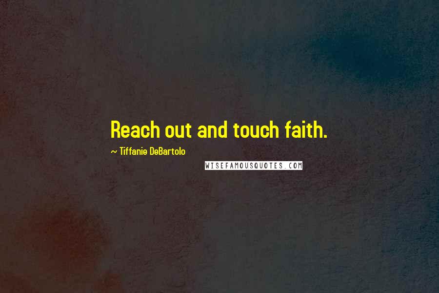 Tiffanie DeBartolo Quotes: Reach out and touch faith.