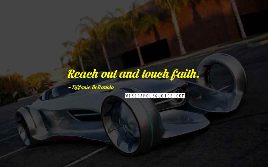 Tiffanie DeBartolo Quotes: Reach out and touch faith.