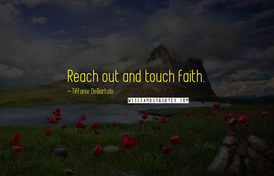 Tiffanie DeBartolo Quotes: Reach out and touch faith.