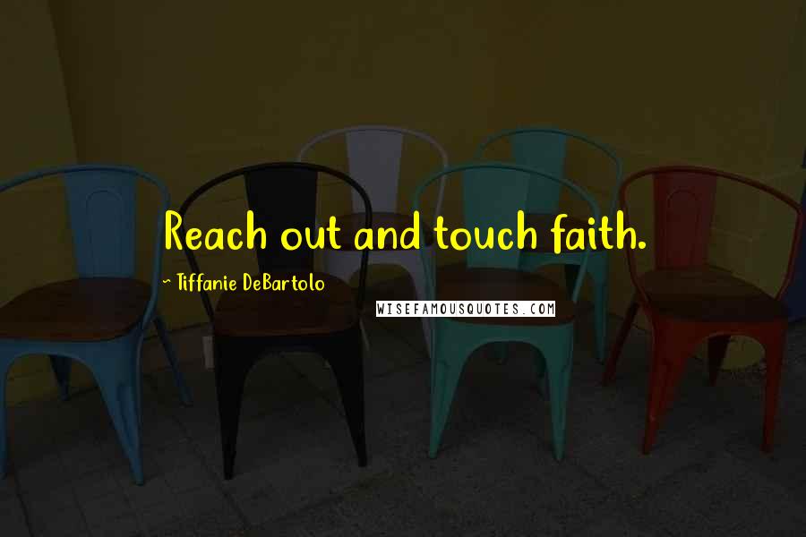 Tiffanie DeBartolo Quotes: Reach out and touch faith.