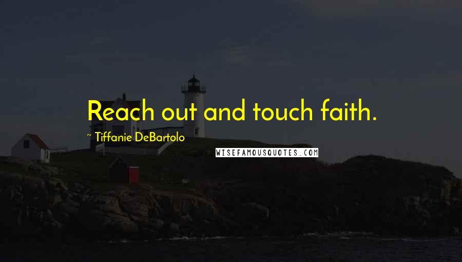 Tiffanie DeBartolo Quotes: Reach out and touch faith.