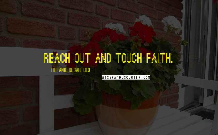 Tiffanie DeBartolo Quotes: Reach out and touch faith.