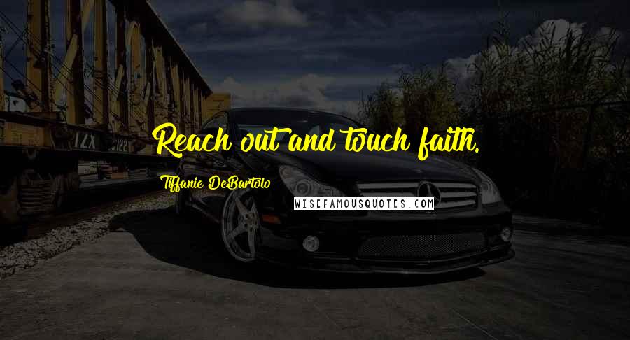 Tiffanie DeBartolo Quotes: Reach out and touch faith.