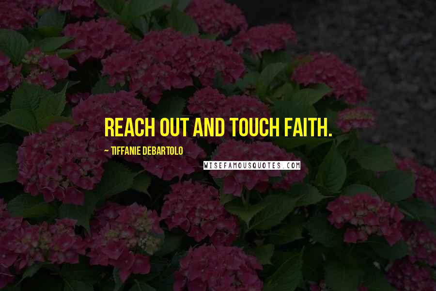 Tiffanie DeBartolo Quotes: Reach out and touch faith.