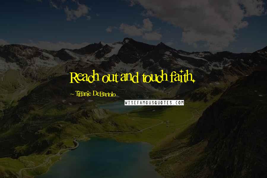 Tiffanie DeBartolo Quotes: Reach out and touch faith.