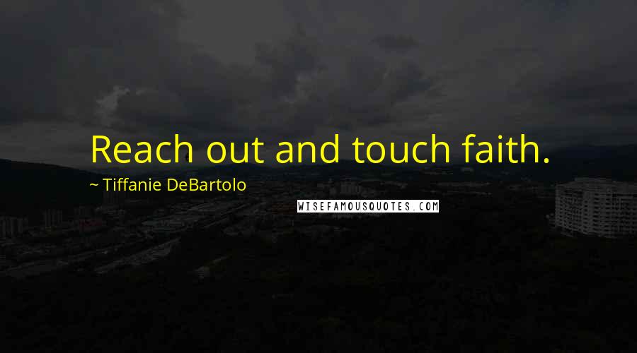 Tiffanie DeBartolo Quotes: Reach out and touch faith.