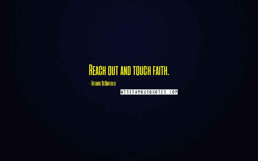 Tiffanie DeBartolo Quotes: Reach out and touch faith.