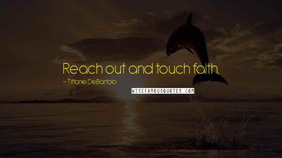 Tiffanie DeBartolo Quotes: Reach out and touch faith.