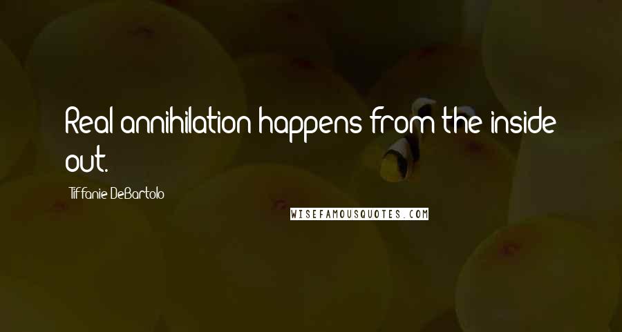 Tiffanie DeBartolo Quotes: Real annihilation happens from the inside out.