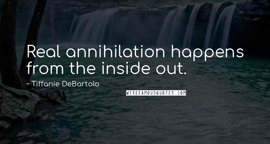 Tiffanie DeBartolo Quotes: Real annihilation happens from the inside out.