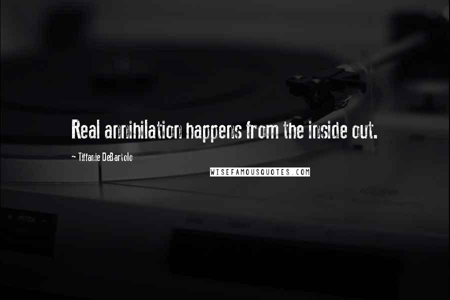 Tiffanie DeBartolo Quotes: Real annihilation happens from the inside out.