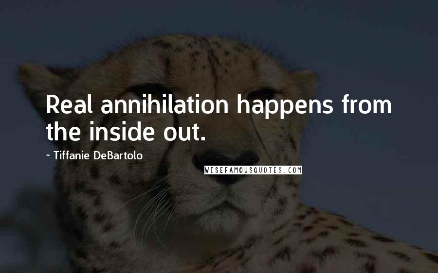Tiffanie DeBartolo Quotes: Real annihilation happens from the inside out.