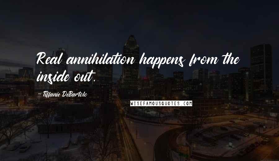 Tiffanie DeBartolo Quotes: Real annihilation happens from the inside out.