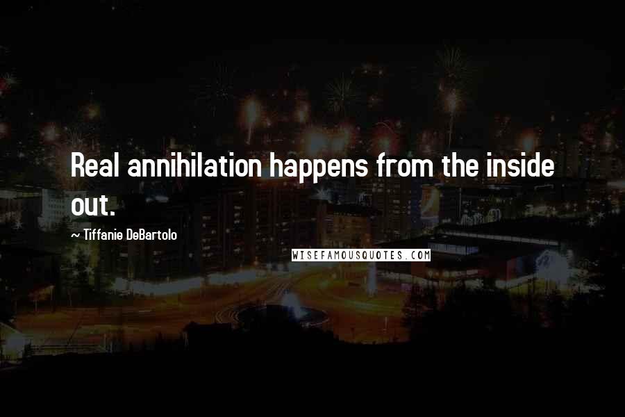 Tiffanie DeBartolo Quotes: Real annihilation happens from the inside out.