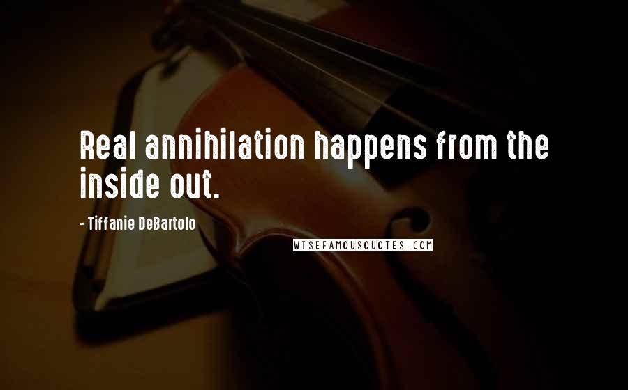 Tiffanie DeBartolo Quotes: Real annihilation happens from the inside out.