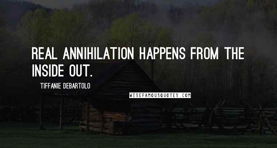 Tiffanie DeBartolo Quotes: Real annihilation happens from the inside out.
