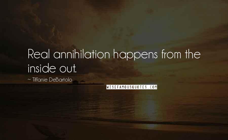 Tiffanie DeBartolo Quotes: Real annihilation happens from the inside out.