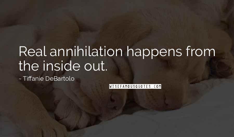 Tiffanie DeBartolo Quotes: Real annihilation happens from the inside out.