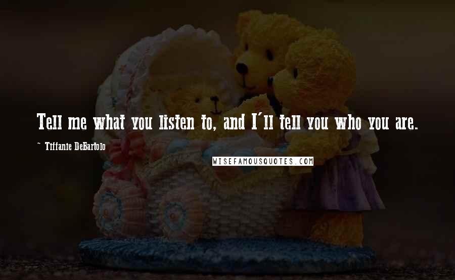 Tiffanie DeBartolo Quotes: Tell me what you listen to, and I'll tell you who you are.