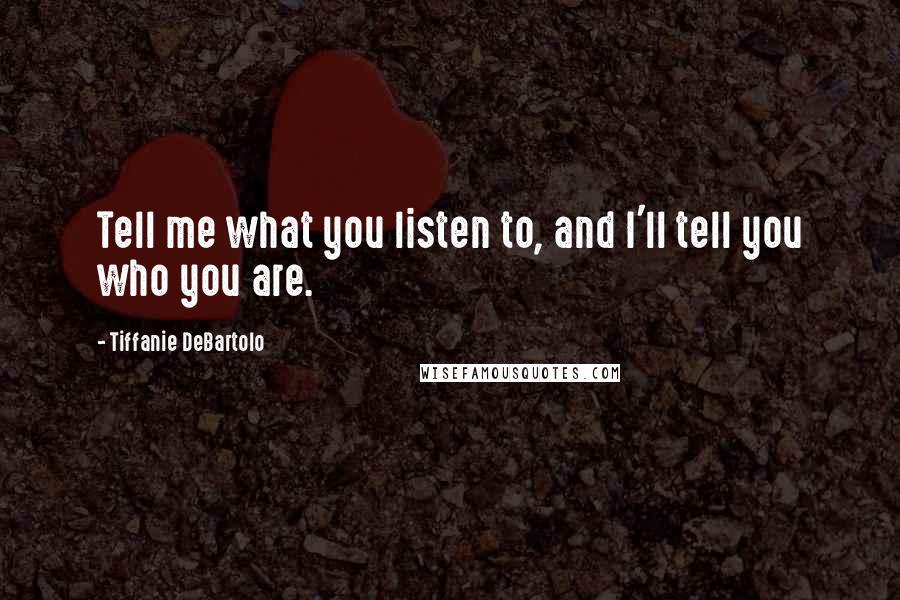 Tiffanie DeBartolo Quotes: Tell me what you listen to, and I'll tell you who you are.